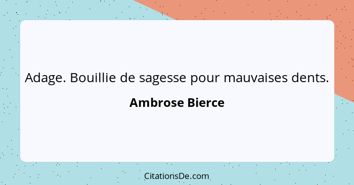 Adage. Bouillie de sagesse pour mauvaises dents.... - Ambrose Bierce