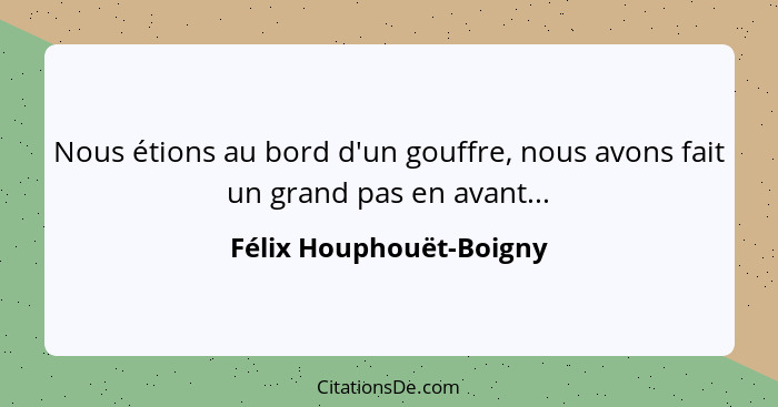 Nous étions au bord d'un gouffre, nous avons fait un grand pas en avant...... - Félix Houphouët-Boigny