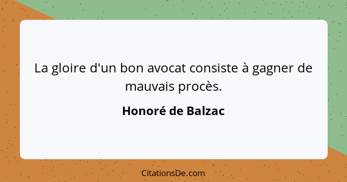 La gloire d'un bon avocat consiste à gagner de mauvais procès.... - Honoré de Balzac