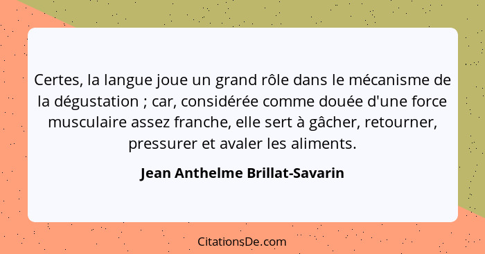 Certes, la langue joue un grand rôle dans le mécanisme de la dégustation ; car, considérée comme douée d'une forc... - Jean Anthelme Brillat-Savarin