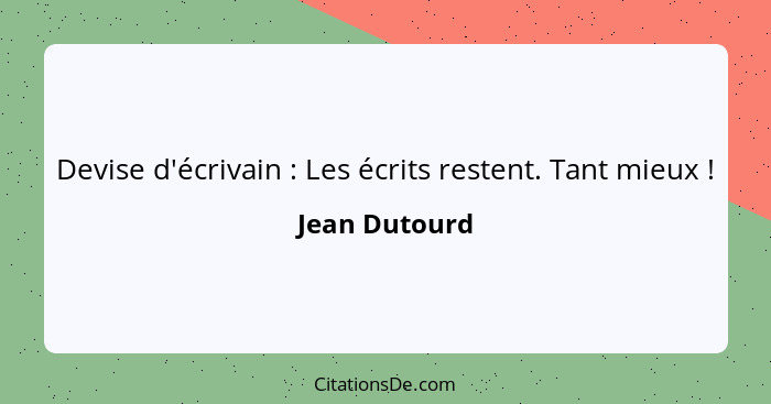 Devise d'écrivain : Les écrits restent. Tant mieux !... - Jean Dutourd