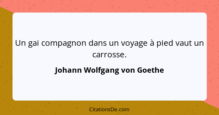 Un gai compagnon dans un voyage à pied vaut un carrosse.... - Johann Wolfgang von Goethe