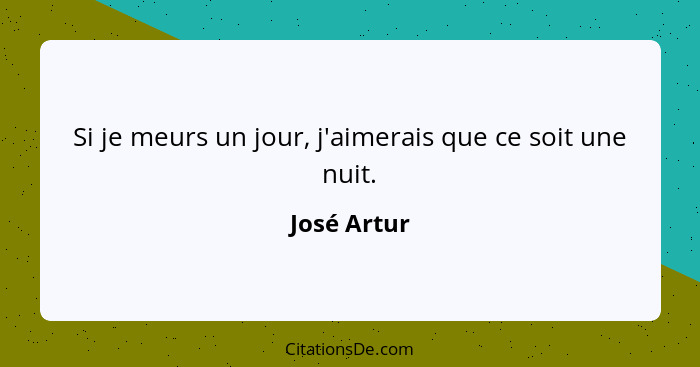 Si je meurs un jour, j'aimerais que ce soit une nuit.... - José Artur