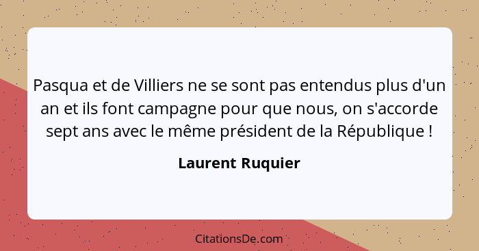 Pasqua et de Villiers ne se sont pas entendus plus d'un an et ils font campagne pour que nous, on s'accorde sept ans avec le même pr... - Laurent Ruquier