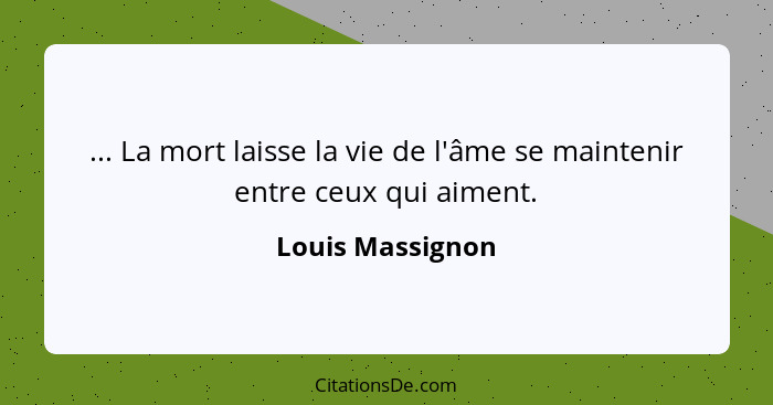 ... La mort laisse la vie de l'âme se maintenir entre ceux qui aiment.... - Louis Massignon