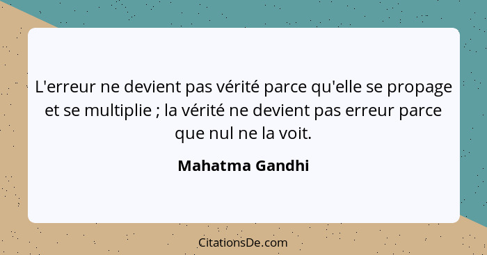 L'erreur ne devient pas vérité parce qu'elle se propage et se multiplie ; la vérité ne devient pas erreur parce que nul ne la vo... - Mahatma Gandhi