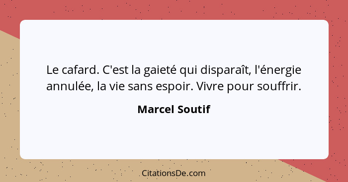 Le cafard. C'est la gaieté qui disparaît, l'énergie annulée, la vie sans espoir. Vivre pour souffrir.... - Marcel Soutif