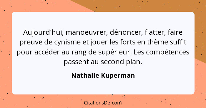 Aujourd'hui, manoeuvrer, dénoncer, flatter, faire preuve de cynisme et jouer les forts en thème suffit pour accéder au rang de sup... - Nathalie Kuperman