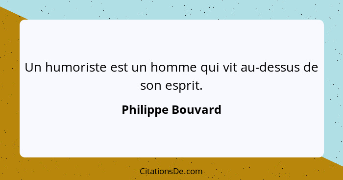Un humoriste est un homme qui vit au-dessus de son esprit.... - Philippe Bouvard