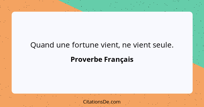 Quand une fortune vient, ne vient seule.... - Proverbe Français