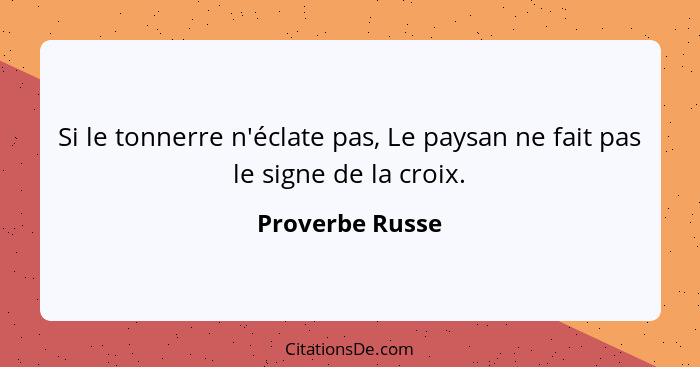 Si le tonnerre n'éclate pas, Le paysan ne fait pas le signe de la croix.... - Proverbe Russe