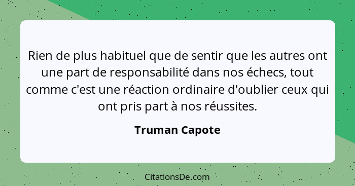 Rien de plus habituel que de sentir que les autres ont une part de responsabilité dans nos échecs, tout comme c'est une réaction ordin... - Truman Capote