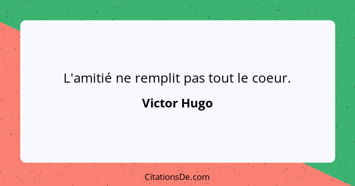 L'amitié ne remplit pas tout le coeur.... - Victor Hugo