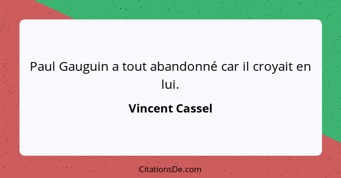 Paul Gauguin a tout abandonné car il croyait en lui.... - Vincent Cassel