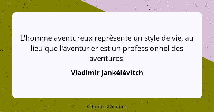 L'homme aventureux représente un style de vie, au lieu que l'aventurier est un professionnel des aventures.... - Vladimir Jankélévitch