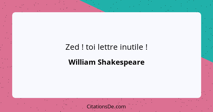 Zed ! toi lettre inutile !... - William Shakespeare