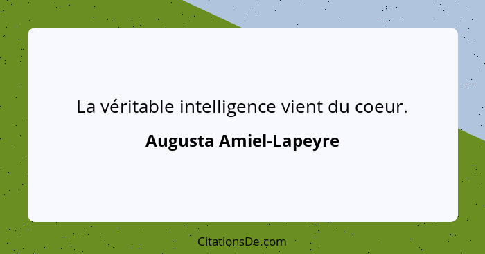 La véritable intelligence vient du coeur.... - Augusta Amiel-Lapeyre