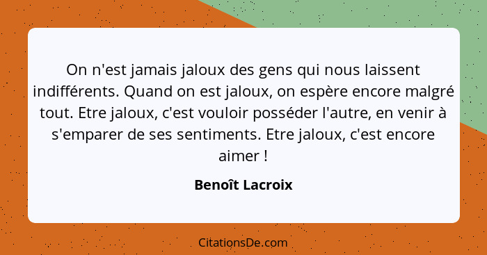 On n'est jamais jaloux des gens qui nous laissent indifférents. Quand on est jaloux, on espère encore malgré tout. Etre jaloux, c'est... - Benoît Lacroix