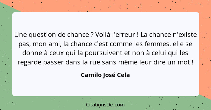 Une question de chance ? Voilà l'erreur ! La chance n'existe pas, mon ami, la chance c'est comme les femmes, elle se donn... - Camilo José Cela