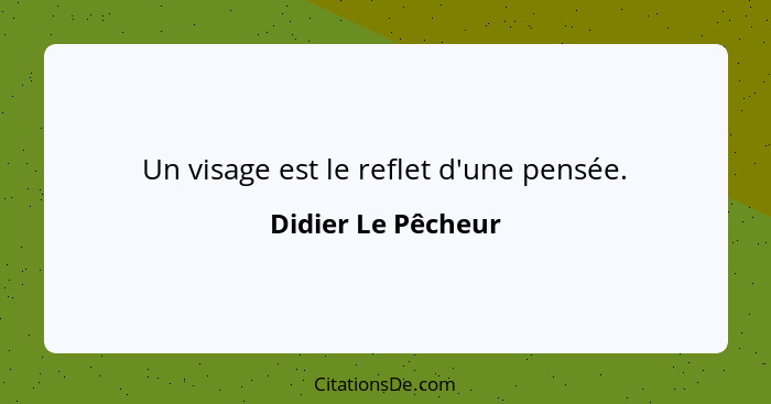 Un visage est le reflet d'une pensée.... - Didier Le Pêcheur