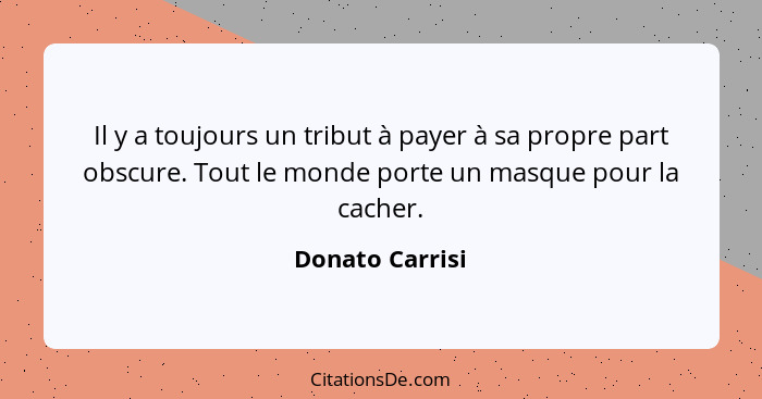 Il y a toujours un tribut à payer à sa propre part obscure. Tout le monde porte un masque pour la cacher.... - Donato Carrisi