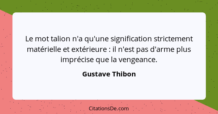Le mot talion n'a qu'une signification strictement matérielle et extérieure : il n'est pas d'arme plus imprécise que la vengeanc... - Gustave Thibon
