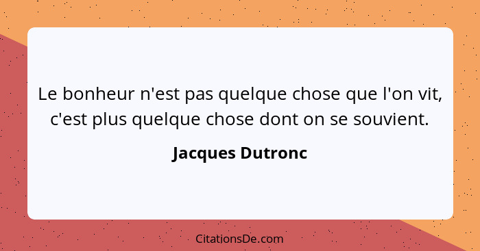 Le bonheur n'est pas quelque chose que l'on vit, c'est plus quelque chose dont on se souvient.... - Jacques Dutronc