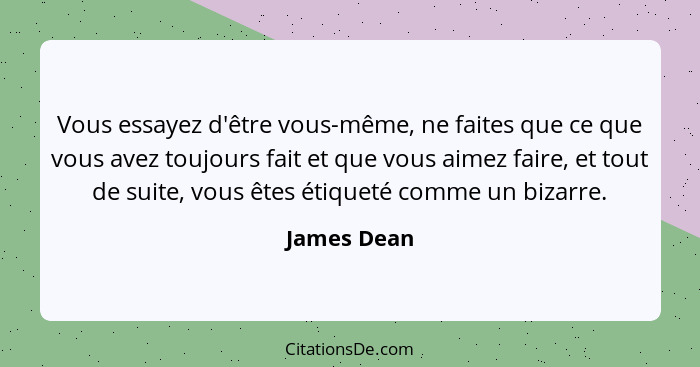 Vous essayez d'être vous-même, ne faites que ce que vous avez toujours fait et que vous aimez faire, et tout de suite, vous êtes étiqueté... - James Dean