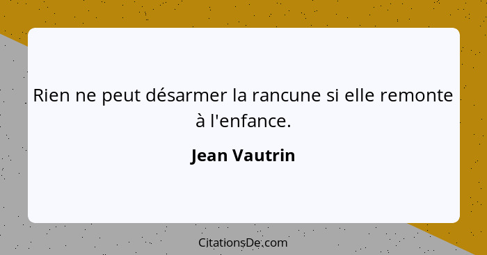 Rien ne peut désarmer la rancune si elle remonte à l'enfance.... - Jean Vautrin