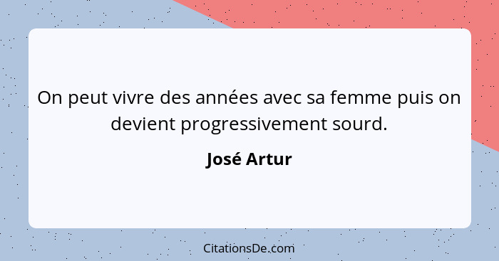 On peut vivre des années avec sa femme puis on devient progressivement sourd.... - José Artur