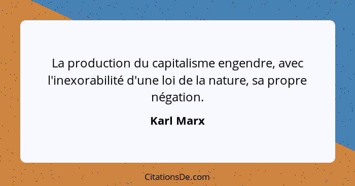 La production du capitalisme engendre, avec l'inexorabilité d'une loi de la nature, sa propre négation.... - Karl Marx