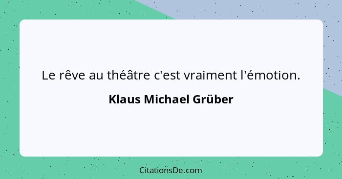 Le rêve au théâtre c'est vraiment l'émotion.... - Klaus Michael Grüber