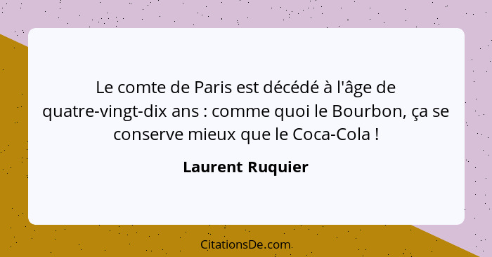 Le comte de Paris est décédé à l'âge de quatre-vingt-dix ans : comme quoi le Bourbon, ça se conserve mieux que le Coca-Cola&nbs... - Laurent Ruquier