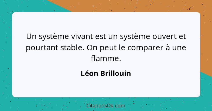 Un système vivant est un système ouvert et pourtant stable. On peut le comparer à une flamme.... - Léon Brillouin