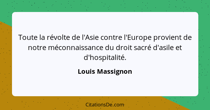 Toute la révolte de l'Asie contre l'Europe provient de notre méconnaissance du droit sacré d'asile et d'hospitalité.... - Louis Massignon