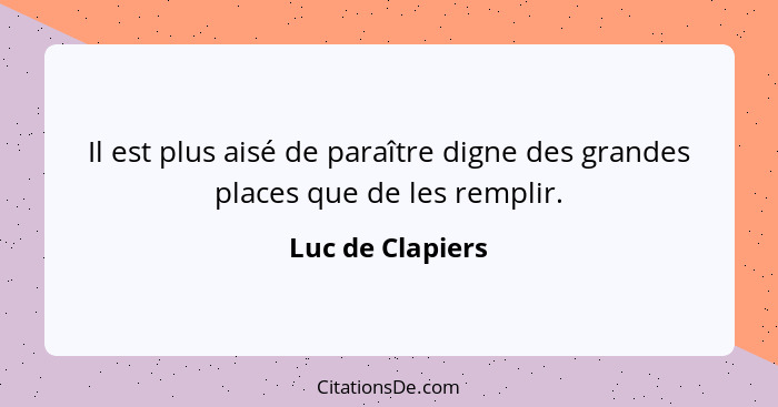 Il est plus aisé de paraître digne des grandes places que de les remplir.... - Luc de Clapiers