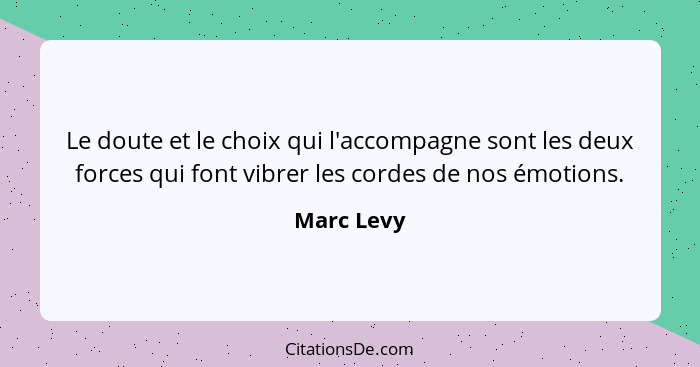 Le doute et le choix qui l'accompagne sont les deux forces qui font vibrer les cordes de nos émotions.... - Marc Levy