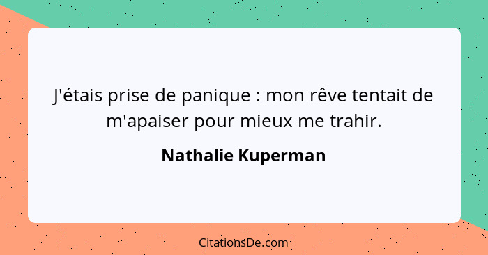 J'étais prise de panique : mon rêve tentait de m'apaiser pour mieux me trahir.... - Nathalie Kuperman