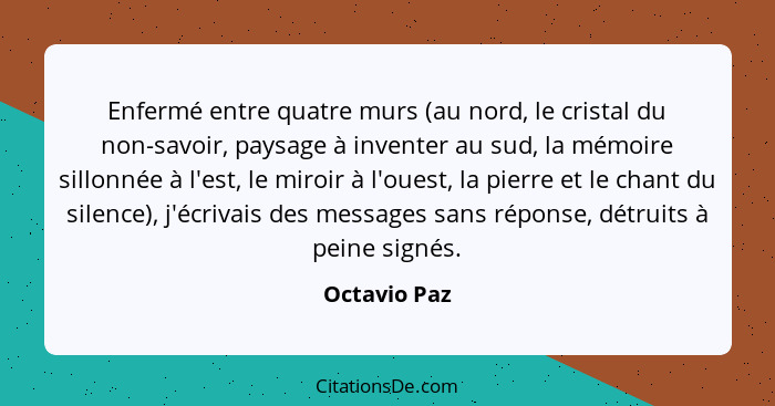 Enfermé entre quatre murs (au nord, le cristal du non-savoir, paysage à inventer au sud, la mémoire sillonnée à l'est, le miroir à l'oue... - Octavio Paz