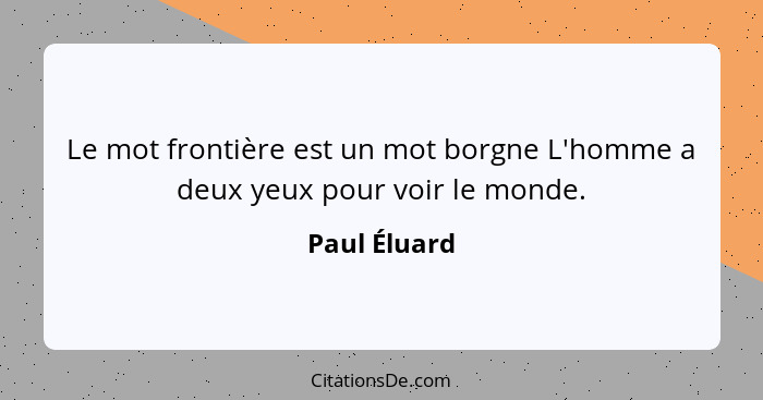 Le mot frontière est un mot borgne L'homme a deux yeux pour voir le monde.... - Paul Éluard