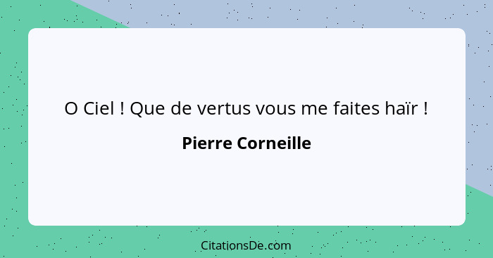 O Ciel ! Que de vertus vous me faites haïr !... - Pierre Corneille