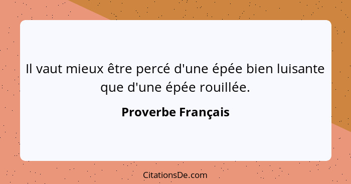 Il vaut mieux être percé d'une épée bien luisante que d'une épée rouillée.... - Proverbe Français