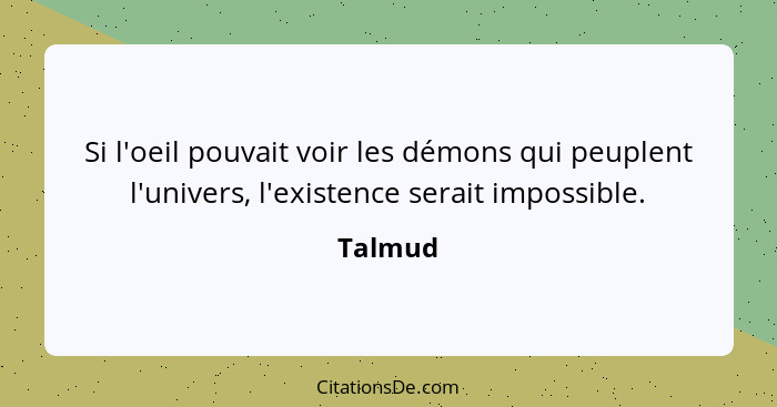 Si l'oeil pouvait voir les démons qui peuplent l'univers, l'existence serait impossible.... - Talmud