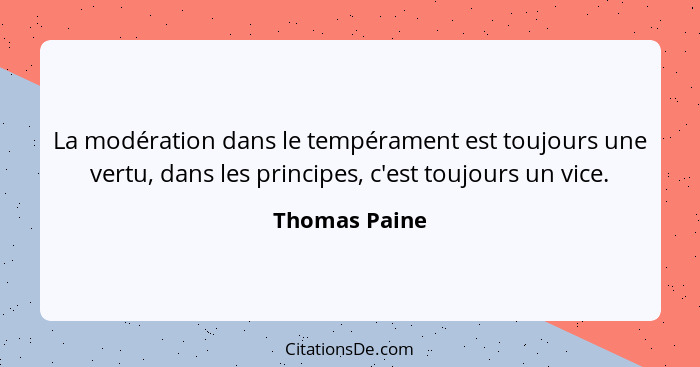 La modération dans le tempérament est toujours une vertu, dans les principes, c'est toujours un vice.... - Thomas Paine