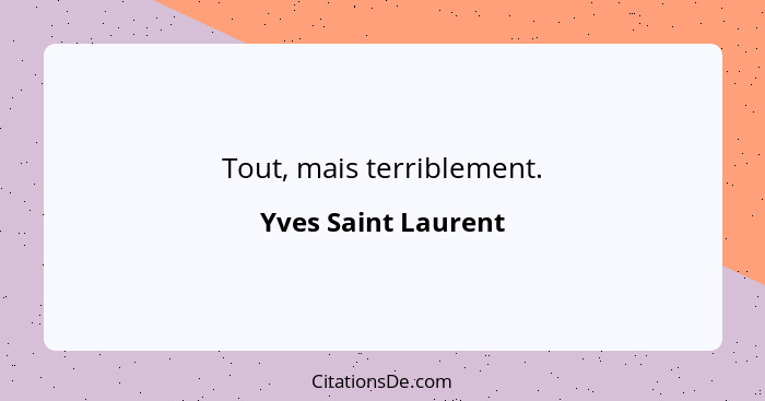 Tout, mais terriblement.... - Yves Saint Laurent