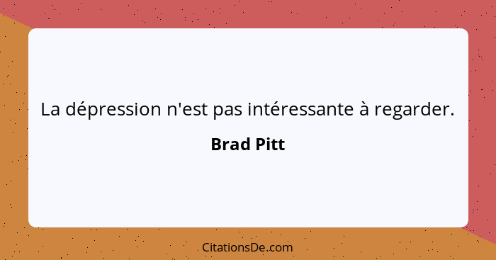 La dépression n'est pas intéressante à regarder.... - Brad Pitt