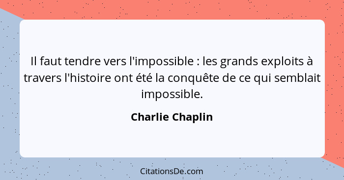 Il faut tendre vers l'impossible : les grands exploits à travers l'histoire ont été la conquête de ce qui semblait impossible.... - Charlie Chaplin