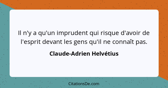 Il n'y a qu'un imprudent qui risque d'avoir de l'esprit devant les gens qu'il ne connaît pas.... - Claude-Adrien Helvétius