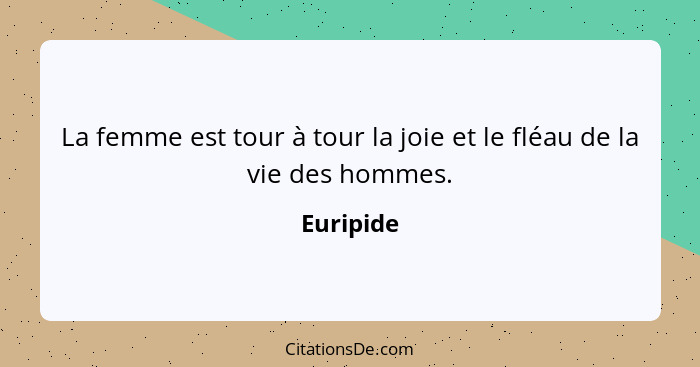 La femme est tour à tour la joie et le fléau de la vie des hommes.... - Euripide