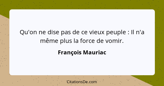 Qu'on ne dise pas de ce vieux peuple : Il n'a même plus la force de vomir.... - François Mauriac